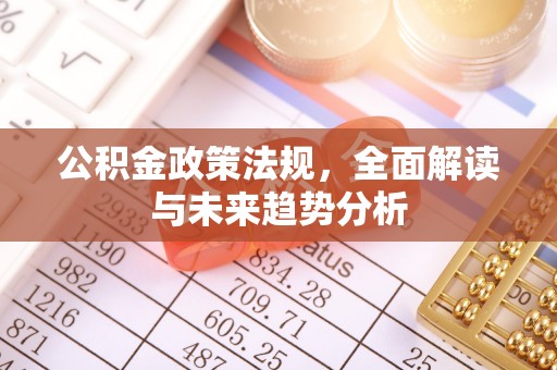 织金公积金政策法规，全面解读与未来趋势分析
