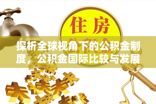 织金探析全球视角下的公积金制度，公积金国际比较与发展趋势