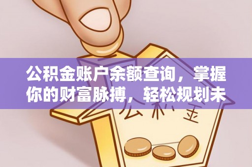 织金公积金账户余额查询，掌握你的财富脉搏，轻松规划未来