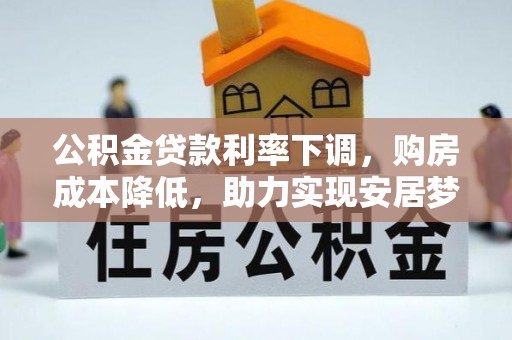 织金公积金贷款利率下调，购房成本降低，助力实现安居梦