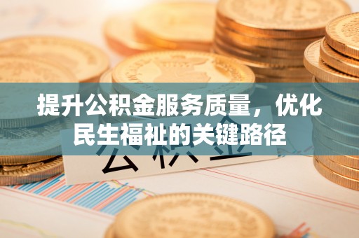 织金提升公积金服务质量，优化民生福祉的关键路径