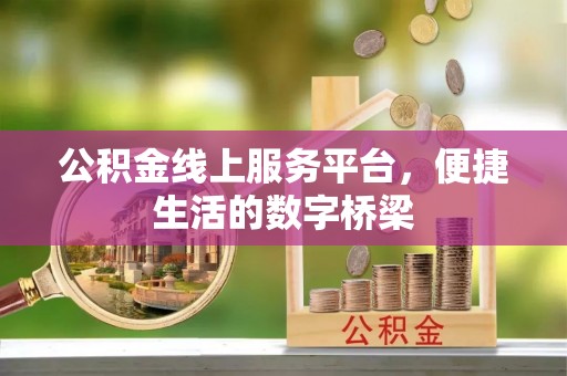织金公积金线上服务平台，便捷生活的数字桥梁