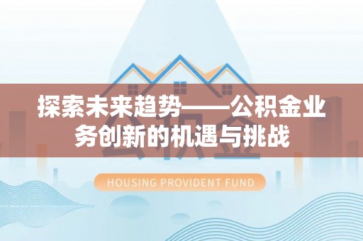 织金探索未来趋势——公积金业务创新的机遇与挑战