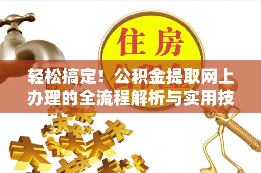 织金轻松搞定！公积金提取网上办理的全流程解析与实用技巧