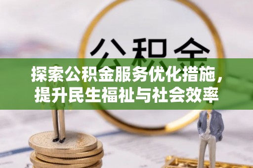 织金探索公积金服务优化措施，提升民生福祉与社会效率