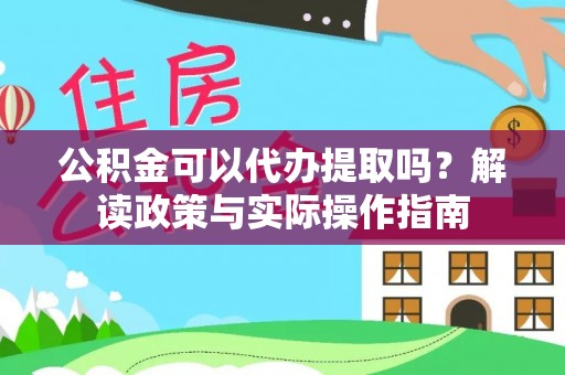 织金公积金可以代办提取吗？解读政策与实际操作指南