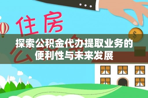 织金探索公积金代办提取业务的便利性与未来发展