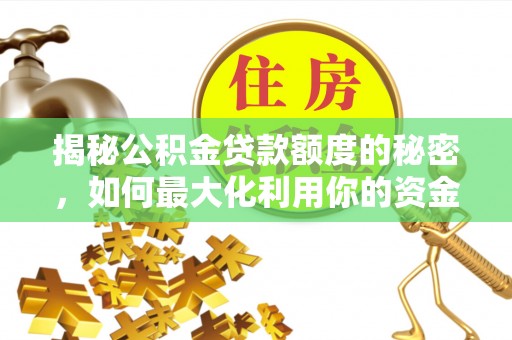 织金揭秘公积金贷款额度的秘密，如何最大化利用你的资金