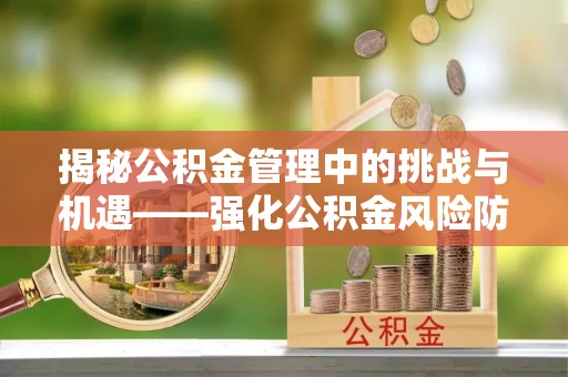 织金揭秘公积金管理中的挑战与机遇——强化公积金风险防控的多维策略