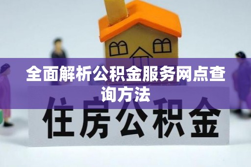 织金全面解析公积金服务网点查询方法