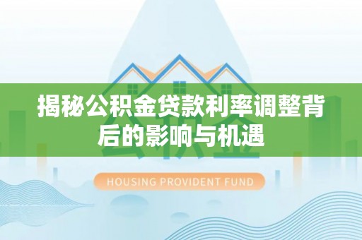 织金揭秘公积金贷款利率调整背后的影响与机遇