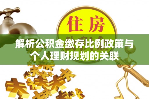 织金解析公积金缴存比例政策与个人理财规划的关联