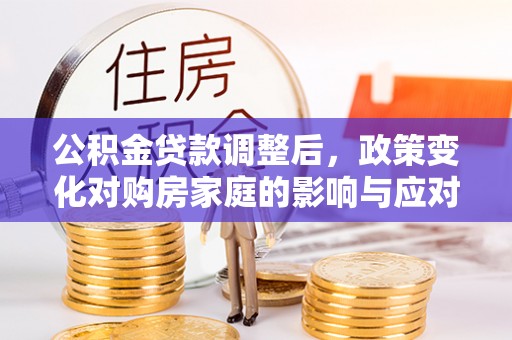 织金公积金贷款调整后，政策变化对购房家庭的影响与应对策略