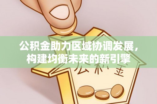 织金公积金助力区域协调发展，构建均衡未来的新引擎