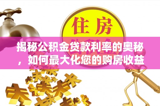 织金揭秘公积金贷款利率的奥秘，如何最大化您的购房收益