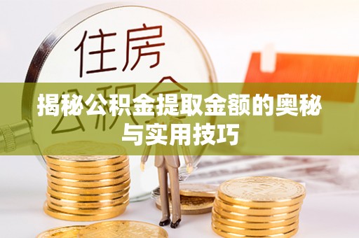 织金揭秘公积金提取金额的奥秘与实用技巧