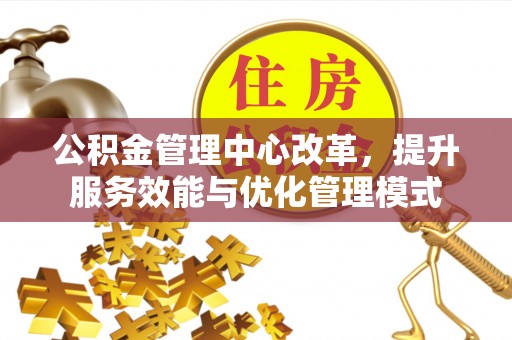 织金公积金管理中心改革，提升服务效能与优化管理模式