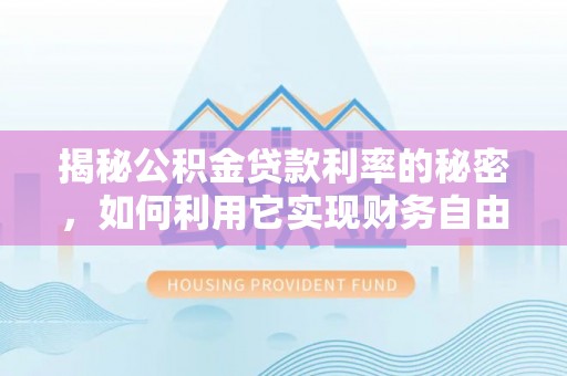 织金揭秘公积金贷款利率的秘密，如何利用它实现财务自由？
