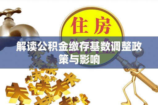 织金解读公积金缴存基数调整政策与影响