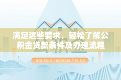 织金满足这些要求，轻松了解公积金贷款条件及办理流程