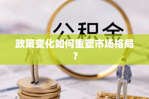 织金政策变化如何重塑市场格局？