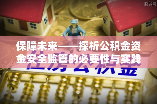 织金保障未来——探析公积金资金安全监管的必要性与实践路径
