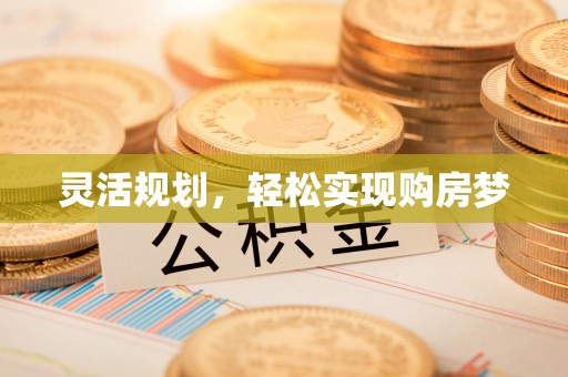 织金灵活规划，轻松实现购房梦
