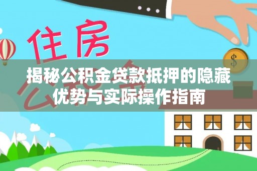 织金揭秘公积金贷款抵押的隐藏优势与实际操作指南