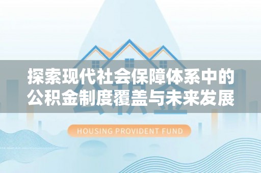 织金探索现代社会保障体系中的公积金制度覆盖与未来发展
