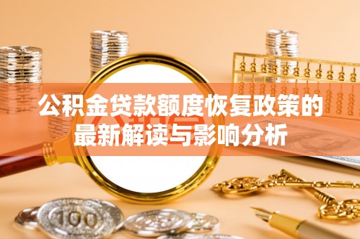 织金公积金贷款额度恢复政策的最新解读与影响分析