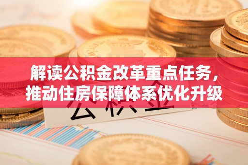 织金解读公积金改革重点任务，推动住房保障体系优化升级
