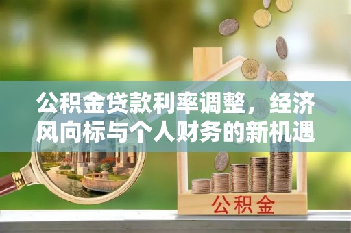 织金公积金贷款利率调整，经济风向标与个人财务的新机遇