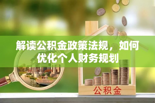 织金解读公积金政策法规，如何优化个人财务规划