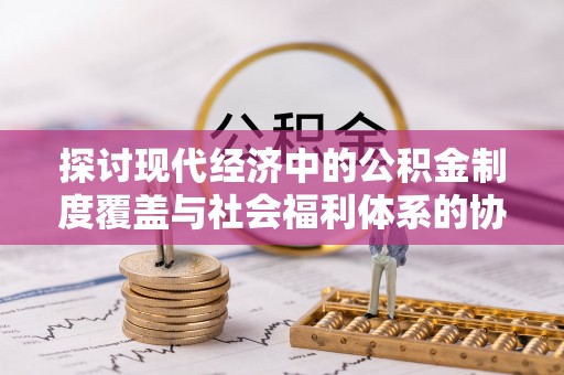 织金探讨现代经济中的公积金制度覆盖与社会福利体系的协同发展