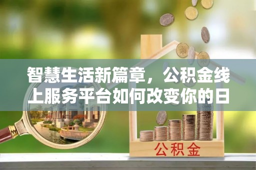 织金智慧生活新篇章，公积金线上服务平台如何改变你的日常