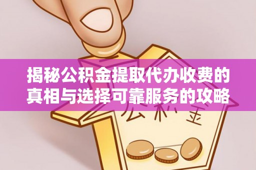 织金揭秘公积金提取代办收费的真相与选择可靠服务的攻略
