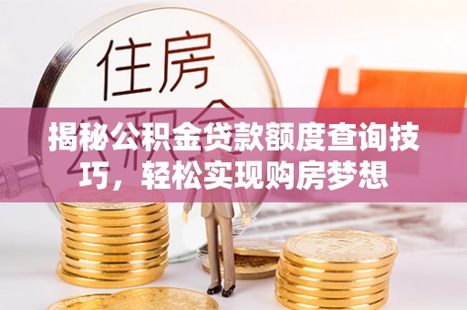 织金揭秘公积金贷款额度查询技巧，轻松实现购房梦想