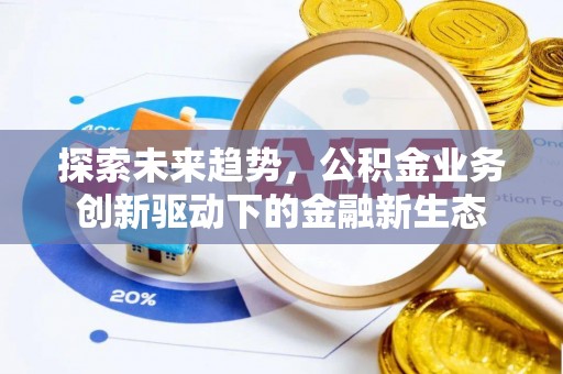 织金探索未来趋势，公积金业务创新驱动下的金融新生态