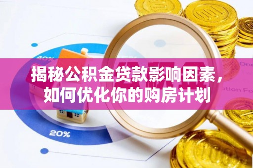 织金揭秘公积金贷款影响因素，如何优化你的购房计划