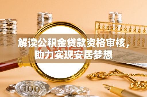 织金解读公积金贷款资格审核，助力实现安居梦想