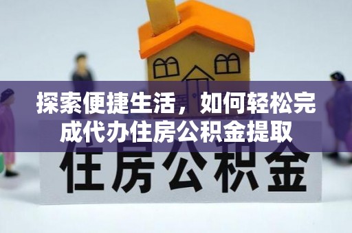 织金探索便捷生活，如何轻松完成代办住房公积金提取
