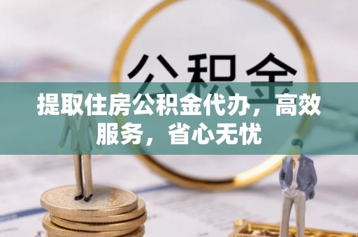 织金提取住房公积金代办，高效服务，省心无忧