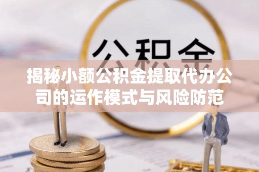 织金揭秘小额公积金提取代办公司的运作模式与风险防范