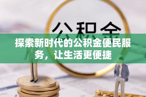 织金探索新时代的公积金便民服务，让生活更便捷