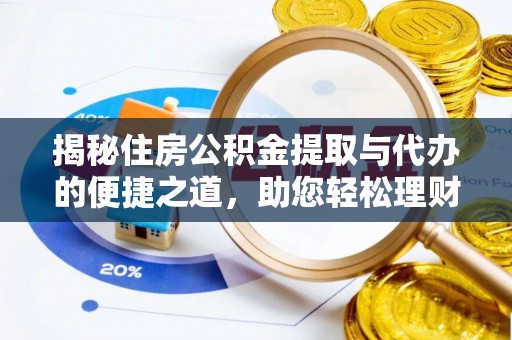 织金揭秘住房公积金提取与代办的便捷之道，助您轻松理财