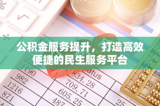 织金公积金服务提升，打造高效便捷的民生服务平台