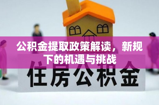 织金公积金提取政策解读，新规下的机遇与挑战