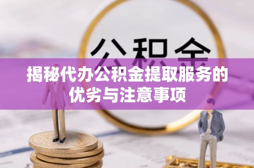 织金揭秘代办公积金提取服务的优劣与注意事项