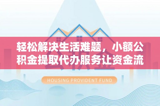 织金轻松解决生活难题，小额公积金提取代办服务让资金流动更便捷