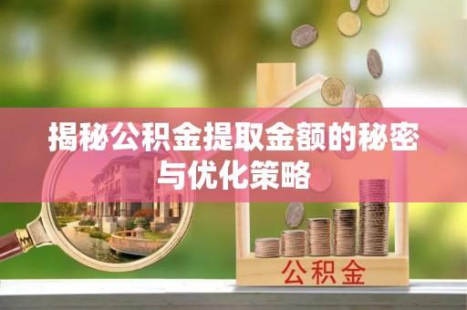 织金揭秘公积金提取金额的秘密与优化策略